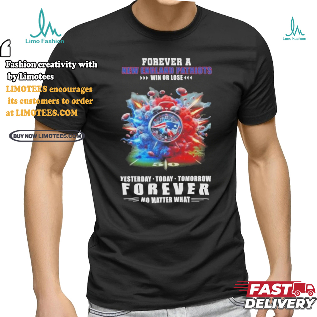 Forever A New England Patriots O’clock Win Or Lose Yesterday Today Tomorrow Forever No Matter What Shirt Forever A New England Patriots O’clock Win Or Lose Yesterday Today Tomorrow Forever No Matter What Shirt