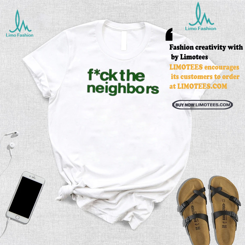 Fuck The Neighbors Shirt Fuck The Neighbors Shirt