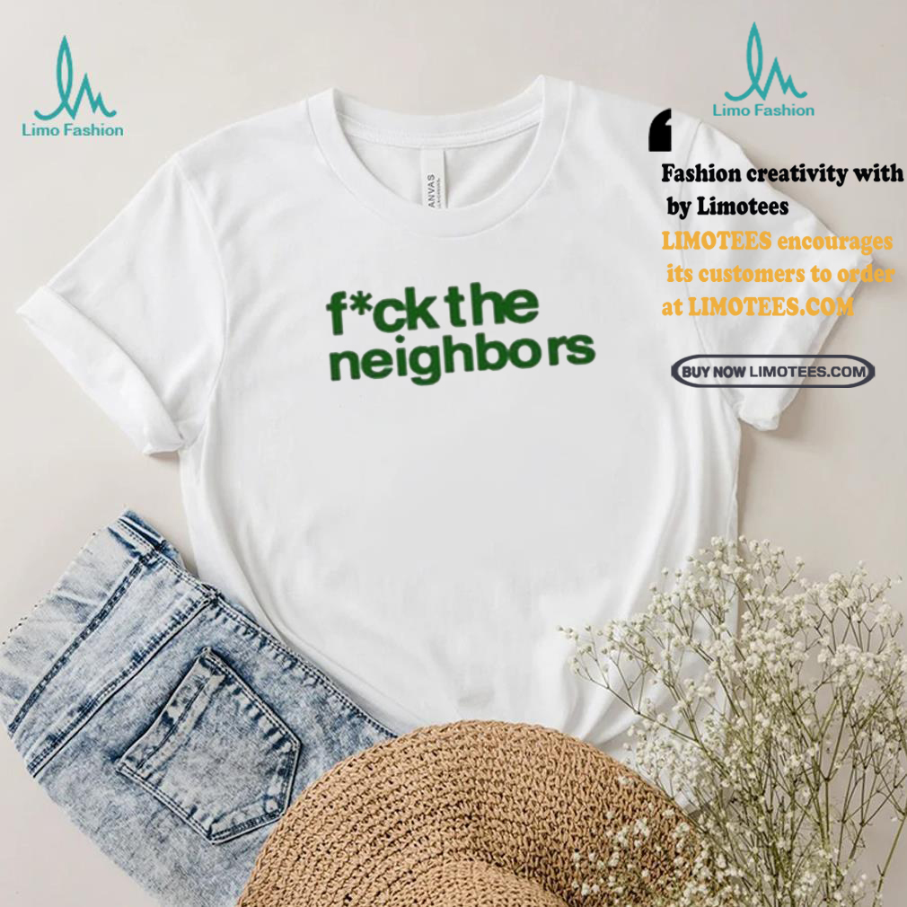 Fuck The Neighbors Shirt Fuck The Neighbors Shirt