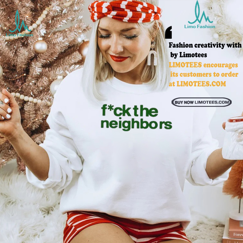 Fuck The Neighbors Shirt Fuck The Neighbors Shirt