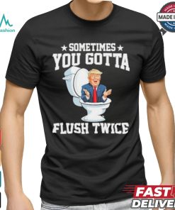 Funny Anti Trump Sometimes You Gotta Flush Twice T Shirt