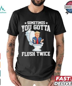 Funny Anti Trump Sometimes You Gotta Flush Twice T Shirt