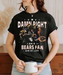 Funny Chicago bears damn right I am a bears fan win or lose shirt