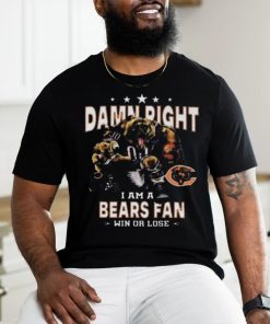 Funny Chicago bears damn right I am a bears fan win or lose shirt