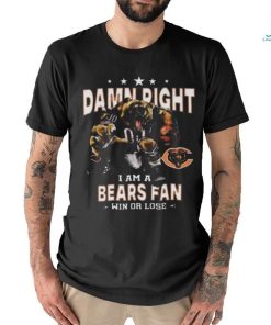 Funny Chicago bears damn right I am a bears fan win or lose shirt