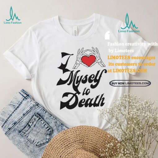 Funny I love myself to death shirt