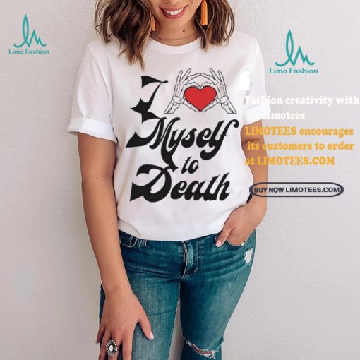 Funny I love myself to death shirt