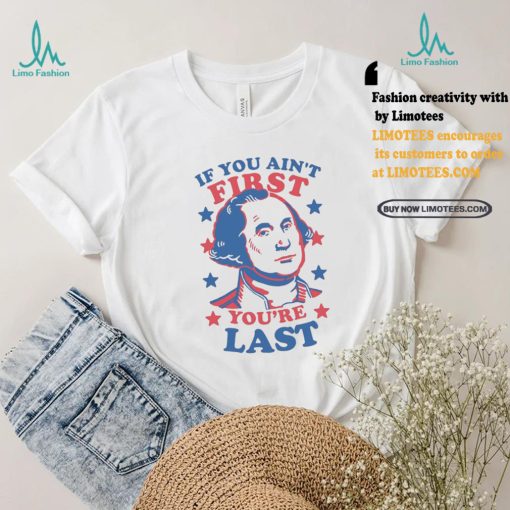 George Washington If You Ain’t First You’re Last Shirt