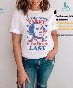George Washington If You Ain’t First You’re Last Shirt