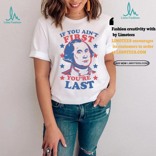 George Washington If You Ain’t First You’re Last Shirt