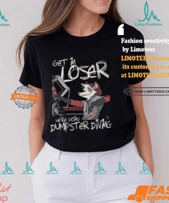 Get In Loser We’re Going Dumpster Diving Shirt