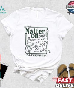 Get Your Natter On Appetite Natural Wine Enthusiasts Drink Responsibly Or So We Hear T shirt