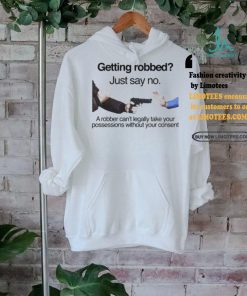 Getting Robbed Just Say No A Robber Can’t Legally Take Your Possessions Without Your Consent Shirt