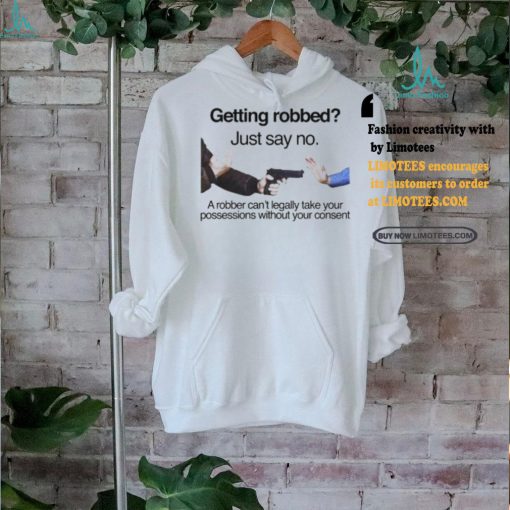 Getting Robbed Just Say No A Robber Can’t Legally Take Your Possessions Without Your Consent Shirt