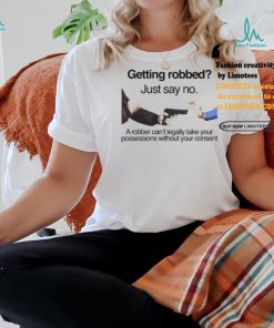 Getting Robbed Just Say No A Robber Can’t Legally Take Your Possessions Without Your Consent Shirt