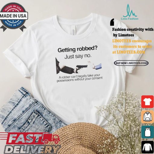 Getting robbed just say no a robber can’t legally take your possessions without your consent t shirts