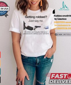 Getting robbed just say no a robber can’t legally take your possessions without your consent t shirts