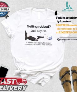 Getting robbed just say no a robber can’t legally take your possessions without your consent t shirts