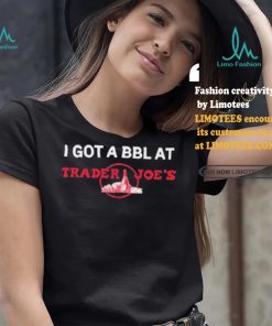 Got A Bbl At Trader Joe’s Shirt