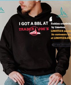 Got A Bbl At Trader Joe’s Shirt