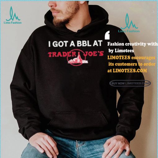 Got A Bbl At Trader Joe’s Shirt