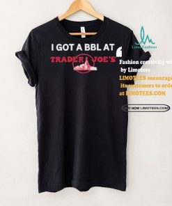 Got A Bbl At Trader Joe’s Shirt
