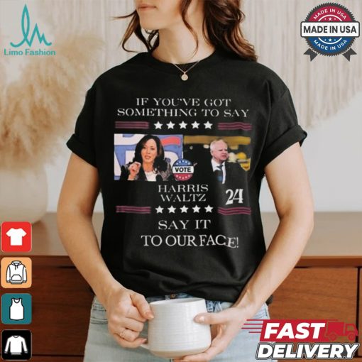 Harris Walz If You Have Something To Day Say It To My Face 2024 Shirt