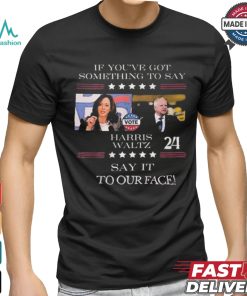 Harris Walz If You Have Something To Day Say It To My Face 2024 Shirt