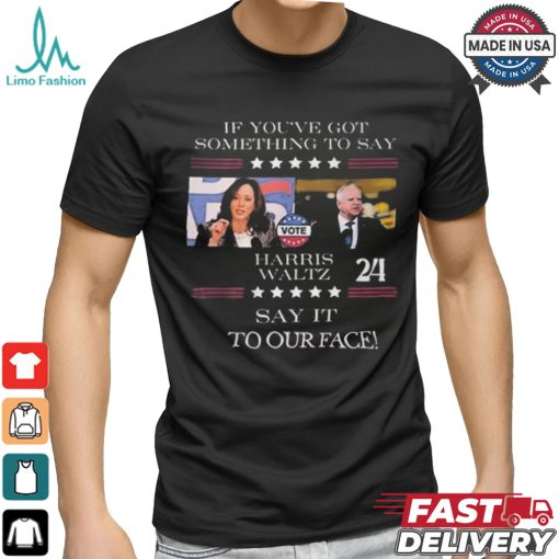 Harris Walz If You Have Something To Day Say It To My Face 2024 Shirt
