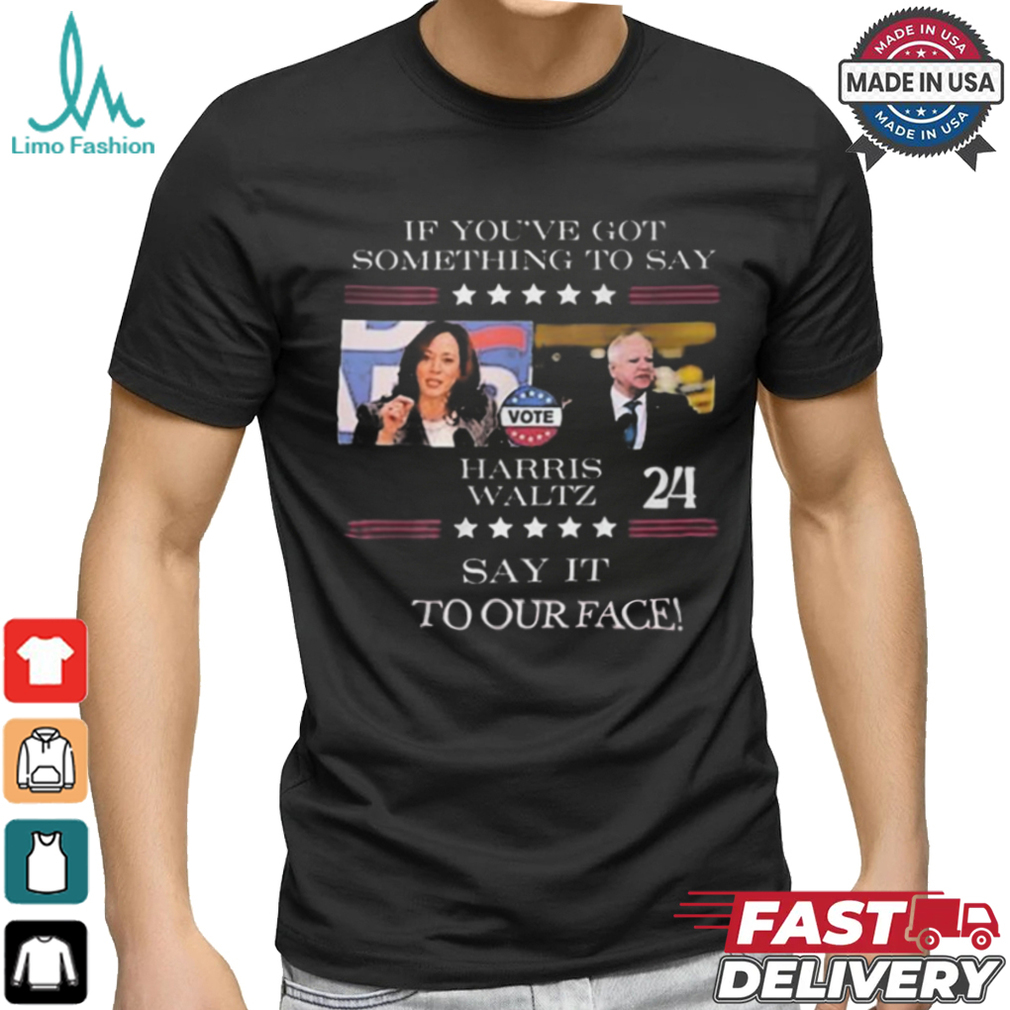 Harris Walz If You Have Something To Day Say It To My Face 2024 Shirt Harris Walz If You Have Something To Day Say It To My Face 2024 Shirt