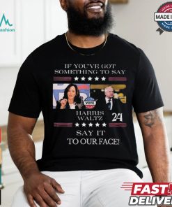 Harris Walz If You Have Something To Day Say It To My Face 2024 Shirt