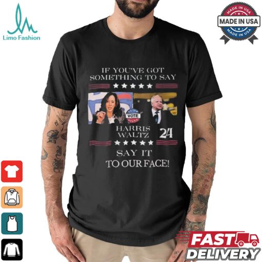 Harris Walz If You Have Something To Day Say It To My Face 2024 Shirt