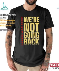 Harris War Room We're Not Going Back Shirt