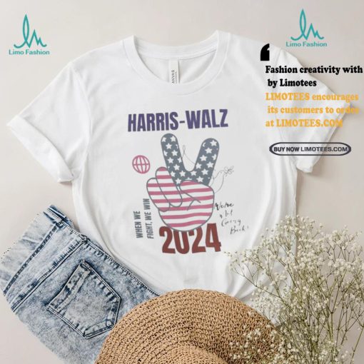 Harris walz when we fight we win we are not going back 2024 t shirts