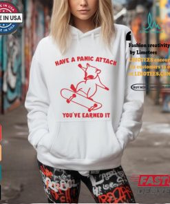 Have A Panic Attack You’ve Earned It Shirt