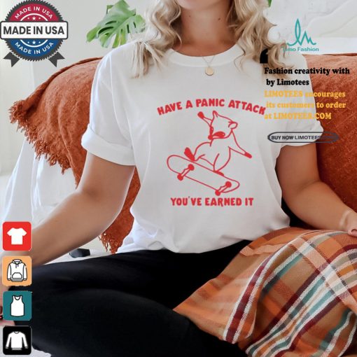 Have A Panic Attack You’ve Earned It Shirt