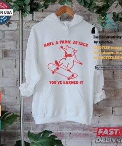 Have A Panic Attack You’ve Earned It Shirt