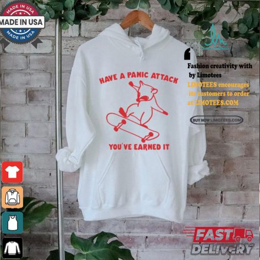 Have A Panic Attack You’ve Earned It Shirt