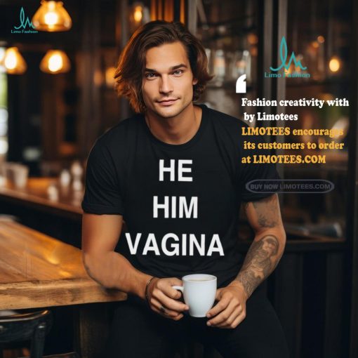 He him vagina shirt