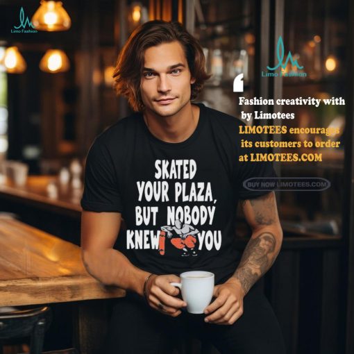 Henry Jones Studio Skated Your Plaza, But Nobody Knew You Shirt