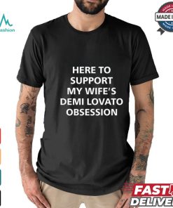 Here To Support My Wife's Demi Lovato Obsession Shirt