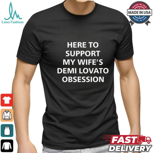 Here To Support My Wife’s Demi Lovato Obsession Shirt