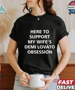 Here To Support My Wife's Demi Lovato Obsession Shirt