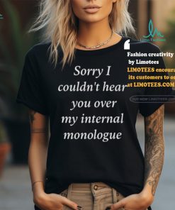 I Am Broken Sorry I Couldn’t Hear You Over My Internal Monologue Shirt