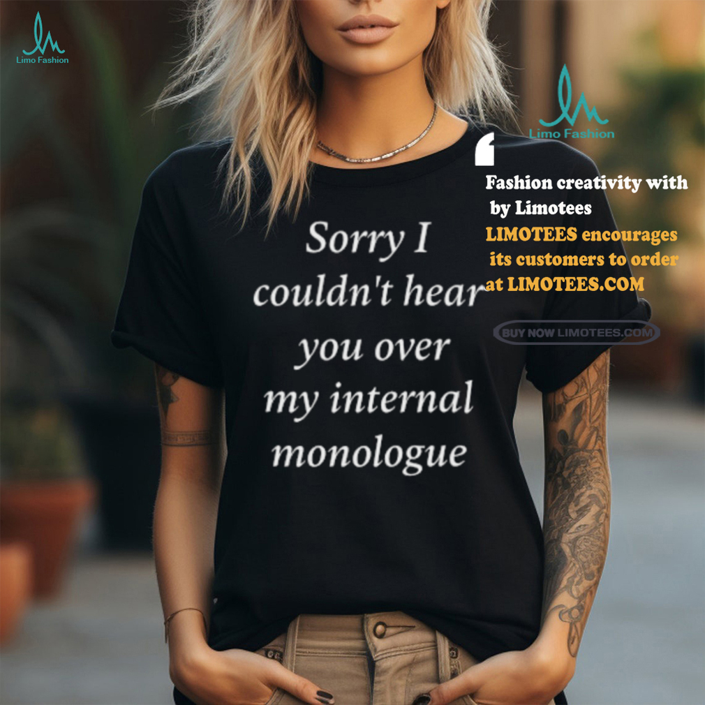 I Am Broken Sorry I Couldn’t Hear You Over My Internal Monologue Shirt I Am Broken Sorry I Couldn’t Hear You Over My Internal Monologue Shirt