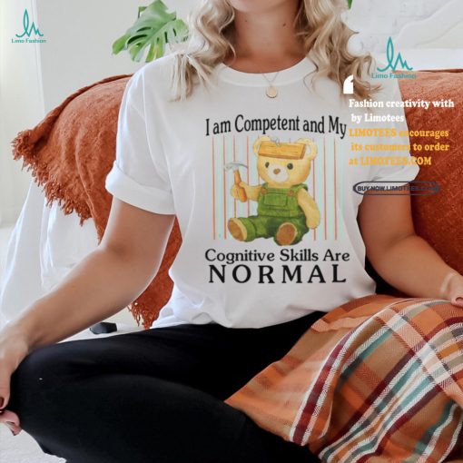 I Am Competent And My Cognitive Skills Are Normal Shirt