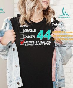 I Am Single Taken 44 Mentally Dating Lewis Hamilton Shirt