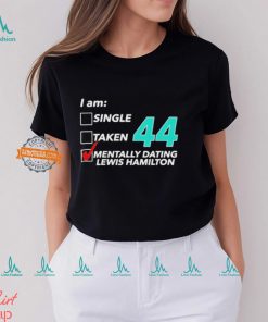 I Am Single Taken 44 Mentally Dating Lewis Hamilton T shirt