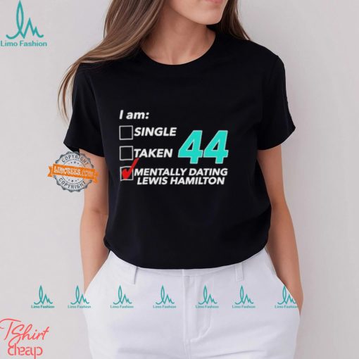 I Am Single Taken 44 Mentally Dating Lewis Hamilton T shirt