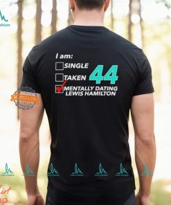 I Am Single Taken 44 Mentally Dating Lewis Hamilton T shirt